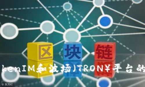 深入了解TokenIM和波场(TRON)平台的整合与应用