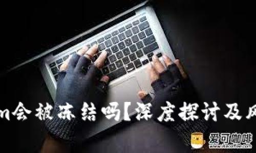 Tokenim会被冻结吗?深度探讨及风险分析