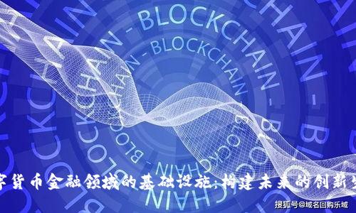 数字货币金融领域的基础设施：构建未来的创新生态