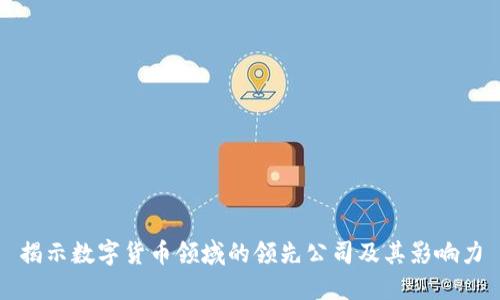 揭示数字货币领域的领先公司及其影响力