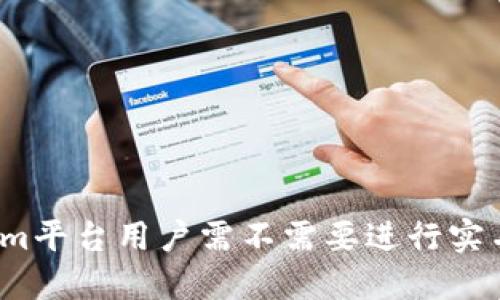 Tokenim平台用户需不需要进行实名认证?