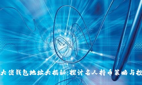 比特币大佬钱包地址大揭秘:探讨名人持币策略与投资理念