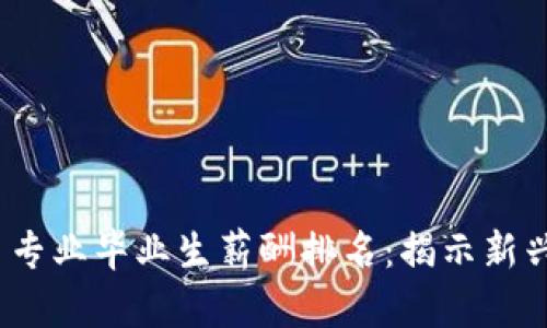 2023年数字货币专业毕业生薪酬排名：揭示新兴行业的职业前景