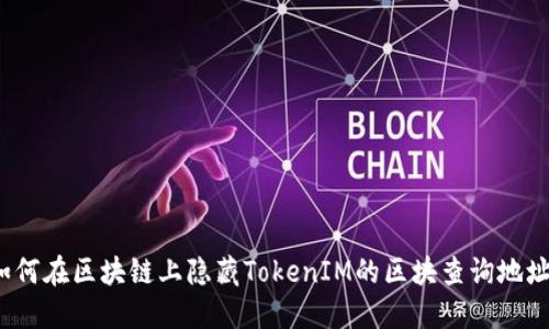 如何在区块链上隐藏TokenIM的区块查询地址？