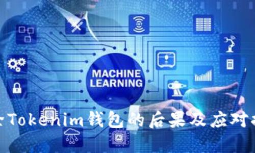 删除Tokenim钱包的后果及应对措施