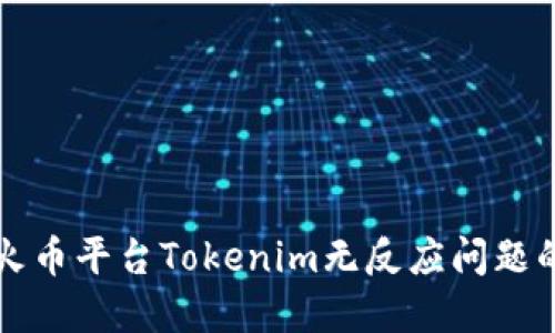 如何解决火币平台Tokenim无反应问题的详细指南