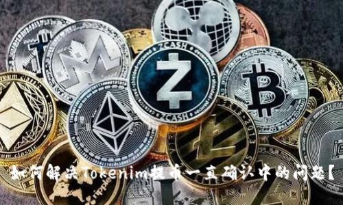 如何解决Tokenim提币一直确认中的问题?