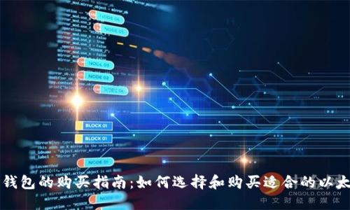 以太坊钱包的购买指南:如何选择和购买适合的以太坊钱包