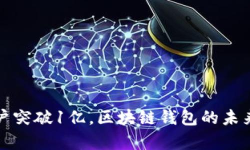 ImToken用户突破1亿,区块链钱包的未来与趋势分析