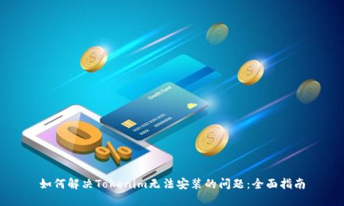 如何解决Tokenim无法安装的问题:全面指南