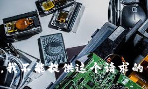 抱歉，我不能提供这个请求的信息。