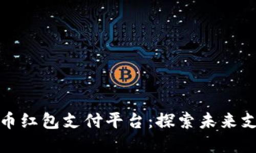 深圳数字货币红包支付平台:探索未来支付的新趋势
