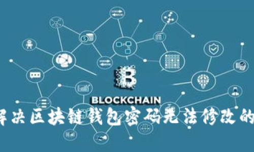 如何解决区块链钱包密码无法修改的问题?