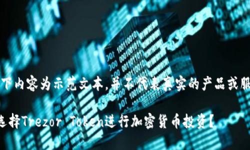 注意：以下内容为示范文本，并不代表真实的产品或服务信息。

为什么选择Trezor Token进行加密货币投资？