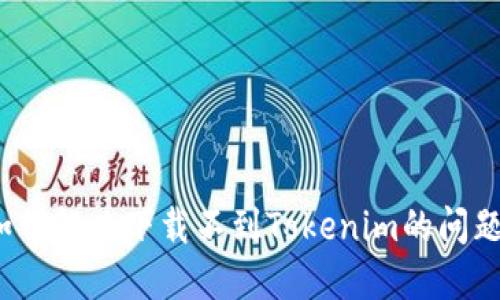 如何解决下载不到Tokenim的问题？