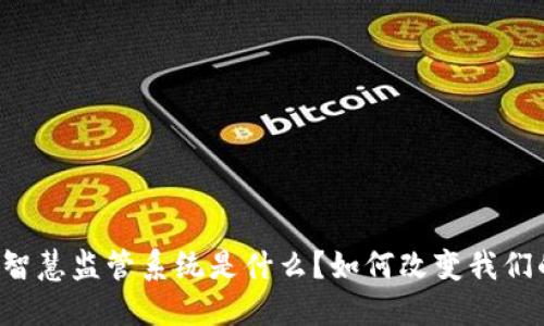 区块链智慧监管系统是什么？如何改变我们的生活？