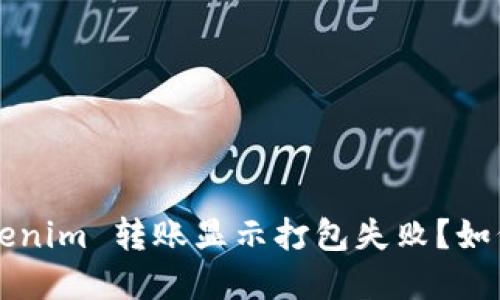 为什么你的 Tokenim 转账显示打包失败？如何解决这个问题？