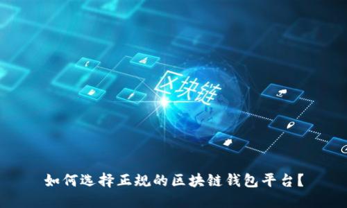 如何选择正规的区块链钱包平台？