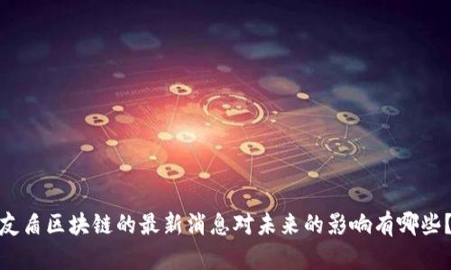 友盾区块链的最新消息对未来的影响有哪些？