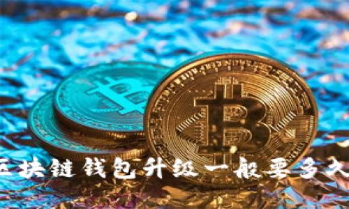 区块链钱包升级一般要多久？