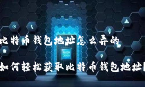 比特币钱包地址怎么弄的

如何轻松获取比特币钱包地址？