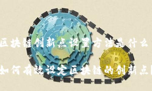 区块链创新点设置方法是什么

如何有效设定区块链的创新点？