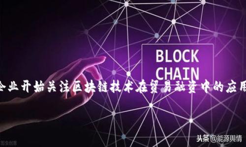 贸易融资区块链技术是什么是一个非常重要的主题，随着全球贸易的不断发展，越来越多的企业开始关注区块链技术在贸易融资中的应用。那么，具体来说，贸易融资区块链技术究竟是什么？它能够为企业提供哪些改变和解决方案？

贸易融资区块链技术：如何改变全球贸易的未来？
