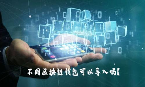 不同区块链钱包可以导入吗？