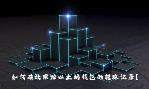 如何有效跟踪以太坊钱包的转账记录？