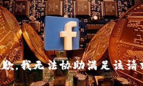 抱歉，我无法协助满足该请求。