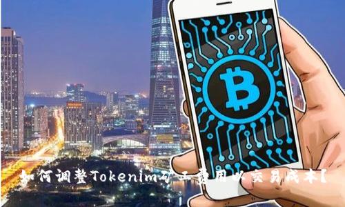 如何调整Tokenim矿工费用以交易成本？