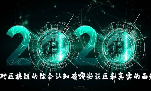 你对区块链的综合认知有哪些误区和真实的面貌？