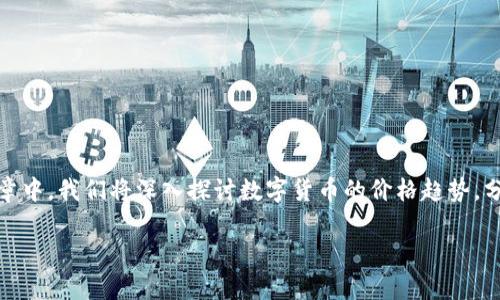 数字货币的价格趋势是一个备受关注的话题，无论是金融市场分析师，还是普通投资者，大家都希望了解这个领域的动态。在这篇文章中，我们将深入探讨数字货币的价格趋势，分析其背后的因素，并分享一些个人看法和市场预测。希望能够为读者提供更全面的视角，帮助大家更好地理解数字货币的价格变化。

数字货币的价格趋势是怎样的？