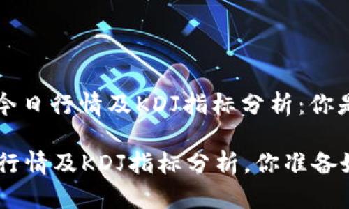 比特币(BTC)价格今日行情及KDJ指标分析：你是否把握住了机会？

今日BTC价格最新行情及KDJ指标分析，你准备好投资了吗？