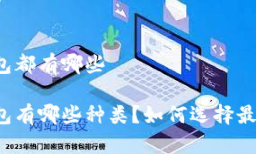 比特币钱包都有哪些

比特币钱包有哪些种类？如何选择最适合你的？