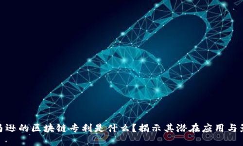亚马逊的区块链专利是什么？揭示其潜在应用与影响