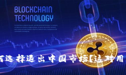 : imToken为何选择退出中国市场？这对用户有什么影响？