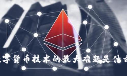 数字货币技术的最大难题是什么？