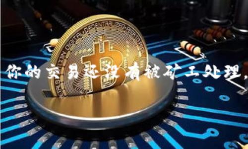 以太坊钱包一直打包中可能是你在使用以太坊钱包时遇到的一种常见问题。这种情况通常意味着你的交易还没有被矿工处理。究竟是什么原因导致以太坊钱包一直打包中？又该如何解决这一问题呢？让我们一起来探讨一下。

以太坊钱包一直打包中，如何解决这一常见问题？