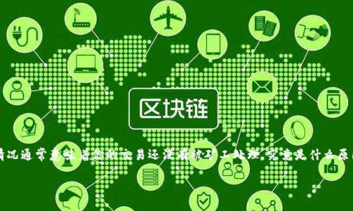 以太坊钱包一直打包中可能是你在使用以太坊钱包时遇到的一种常见问题。这种情况通常意味着你的交易还没有被矿工处理。究竟是什么原因导致以太坊钱包一直打包中？又该如何解决这一问题呢？让我们一起来探讨一下。

以太坊钱包一直打包中，如何解决这一常见问题？