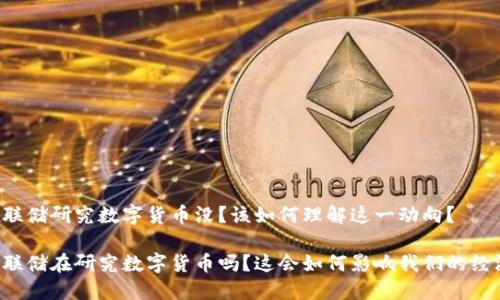 美联储研究数字货币没？该如何理解这一动向？

美联储在研究数字货币吗？这会如何影响我们的经济？