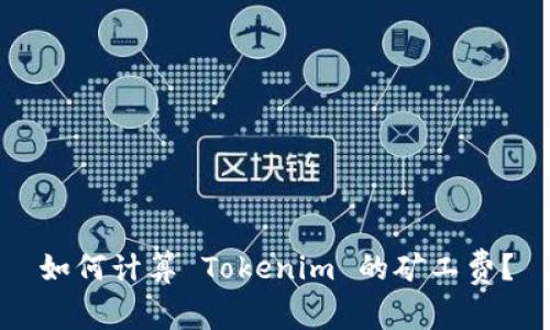 如何计算 Tokenim 的矿工费？