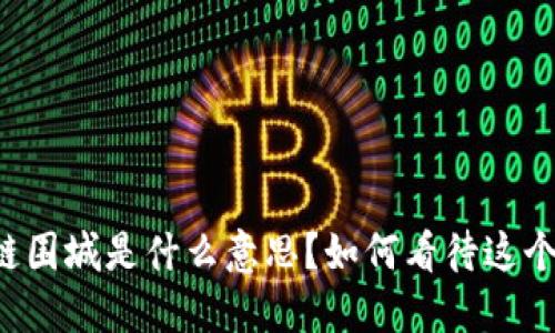 区块链围城是什么意思？如何看待这个现象？