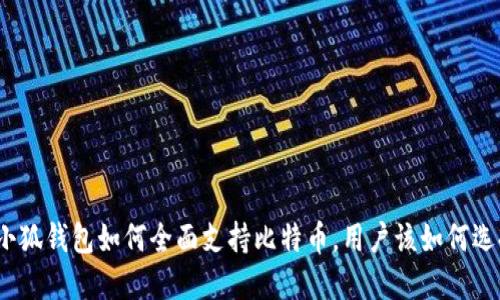 : 小狐钱包如何全面支持比特币，用户该如何选择？