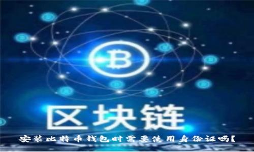 安装比特币钱包时需要使用身份证吗？
