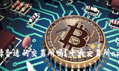 你知道如何选择合适的交易所吗？十大交易所app下载官网推荐