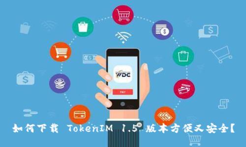 如何下载 TokenIM 1.5 版本方便又安全？