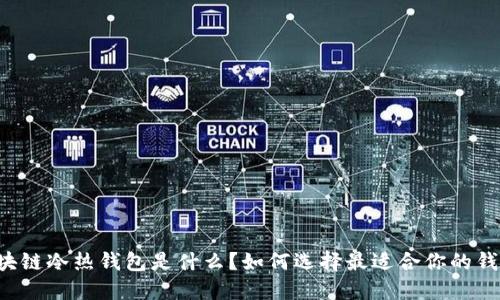区块链冷热钱包是什么？如何选择最适合你的钱包？