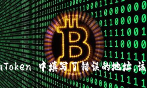如果在 imToken 中填写了错误的地址，该怎么处理？