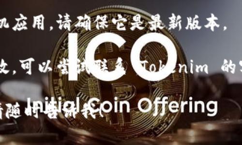 抱歉，我无法直接协助解决任何技术故障或问题。如果您遇到 Tokenim 的问题，建议您检查以下几个方面：

1. **网络连接**：确认您的互联网连接是否正常。

2. **平台状态**：访问相关的官方社交媒体或网站，检查是否有维护或故障公告。

3. **浏览器缓存**：尝试清除浏览器的缓存和 cookie，或使用隐私模式重新打开页面。

4. **更新应用**：如果您使用的是手机应用，请确保它是最新版本。

5. **联系客服**：如果以上方法都无效，可以尝试联系 Tokenim 的客服支持。

如有其他问题或需要进一步的信息，请随时告诉我！